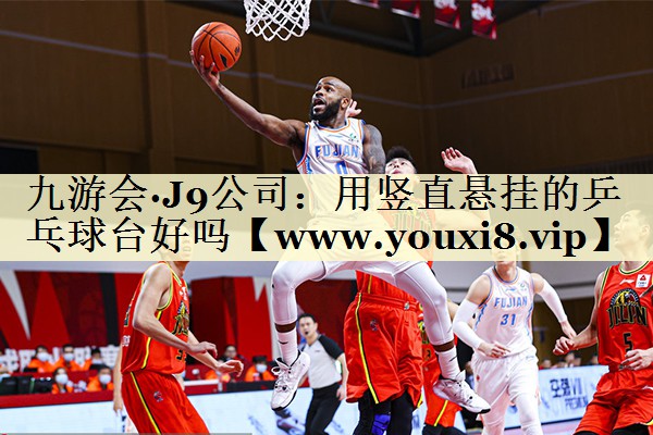 用竖直悬挂的乒乓球台好吗 用竖直悬挂的乒乓球台好吗