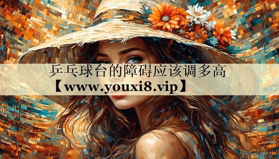 乒乓球台的障碍应该调多高 乒乓球台的障碍应该调多高