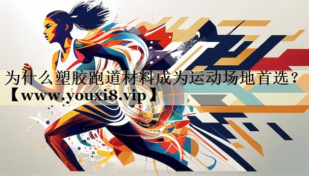 为什么塑胶跑道材料成为运动场地首选? 为什么塑胶跑道材料成为运动场地首选?