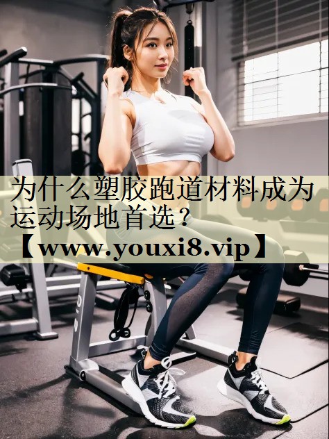 为什么塑胶跑道材料成为运动场地首选? 为什么塑胶跑道材料成为运动场地首选?
