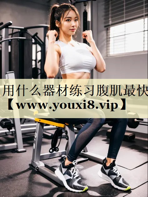 用什么器材练习腹肌最快 用什么器材练习腹肌最快
