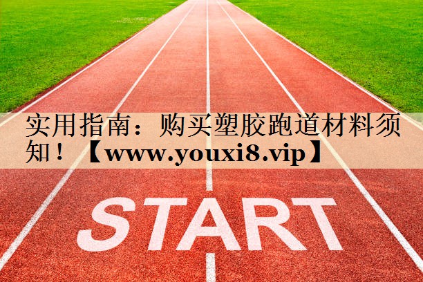 实用指南:购买塑胶跑道材料须知! 实用指南:购买塑胶跑道材料须知!