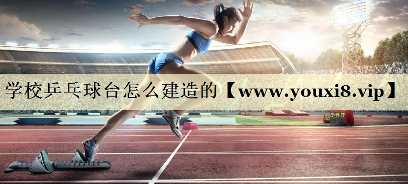 学校乒乓球台怎么建造的 学校乒乓球台怎么建造的