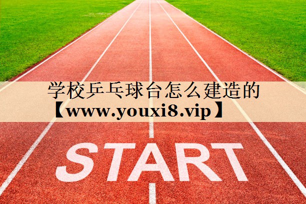 学校乒乓球台怎么建造的 学校乒乓球台怎么建造的