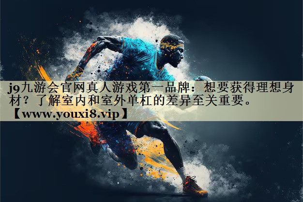 想要获得理想身材?了解室内和室外单杠的差异至关重要。 想要获得理想身材?了解室内和室外单杠的差异至关重要。