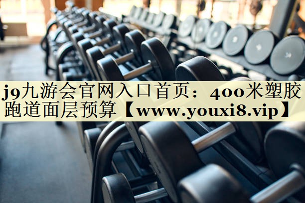 400米塑胶跑道面层预算 400米塑胶跑道面层预算