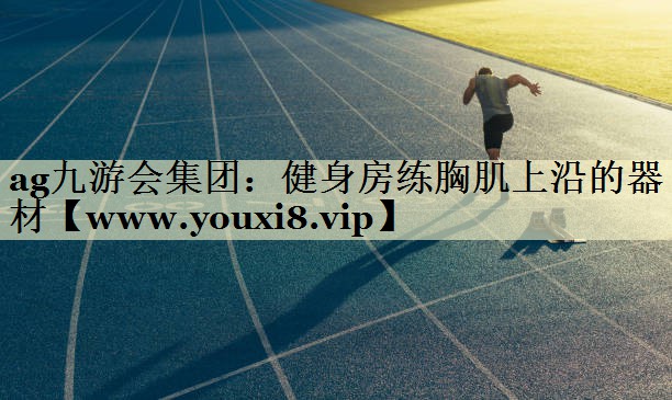 健身房练胸肌上沿的器材 健身房练胸肌上沿的器材