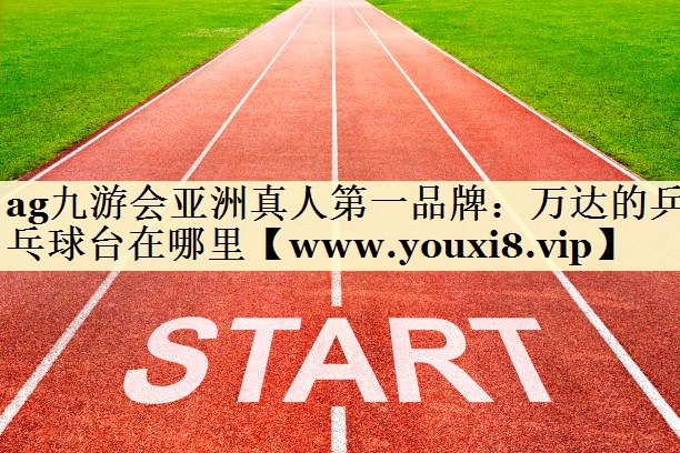 万达的乒乓球台在哪里 万达的乒乓球台在哪里