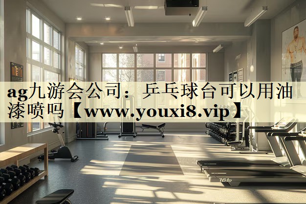 乒乓球台可以用油漆喷吗 乒乓球台可以用油漆喷吗