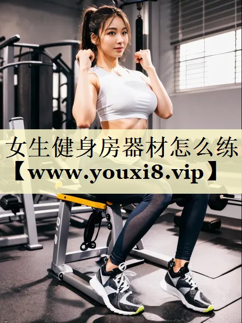 女生健身房器材怎么练 女生健身房器材怎么练