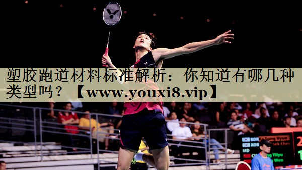 塑胶跑道材料标准解析:你知道有哪几种类型吗? 塑胶跑道材料标准解析:你知道有哪几种类型吗?