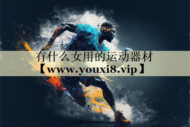 有什么女用的运动器材 有什么女用的运动器材