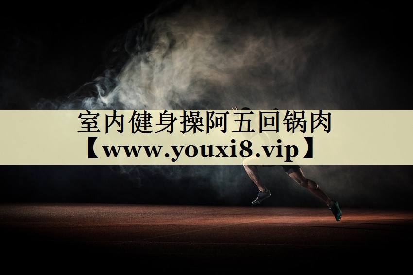 室内健身操阿五回锅肉 室内健身操阿五回锅肉