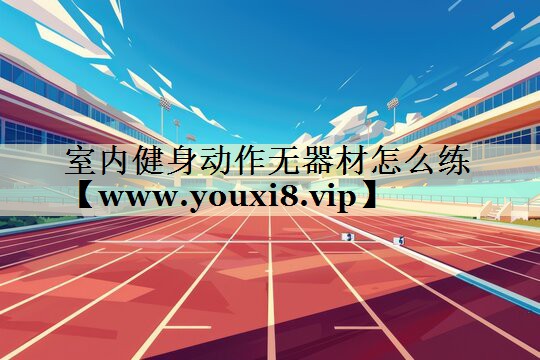 室内健身动作无器材怎么练 室内健身动作无器材怎么练