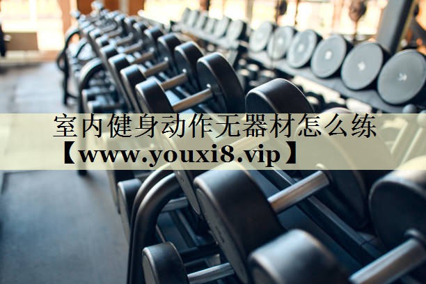 室内健身动作无器材怎么练 室内健身动作无器材怎么练