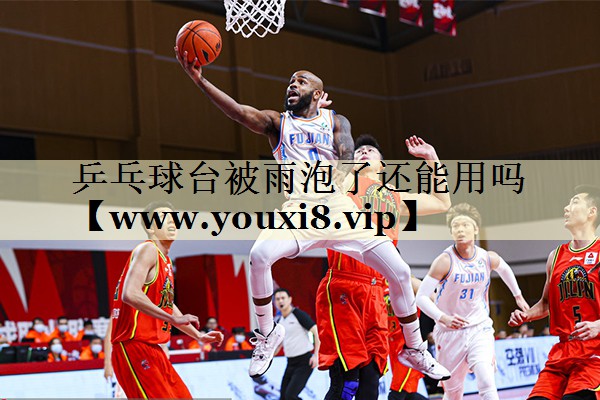乒乓球台被雨泡了还能用吗 乒乓球台被雨泡了还能用吗