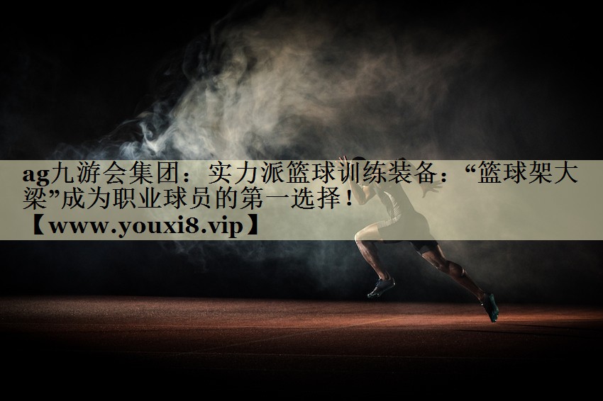实力派篮球训练装备:“篮球架大梁”成为职业球员的第一选择! 实力派篮球训练装备:“篮球架大梁”成为职业球员的第一选择!