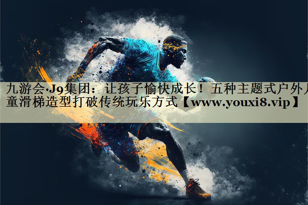 让孩子愉快成长!五种主题式户外儿童滑梯造型打破传统玩乐方式 让孩子愉快成长!五种主题式户外儿童滑梯造型打破传统玩乐方式