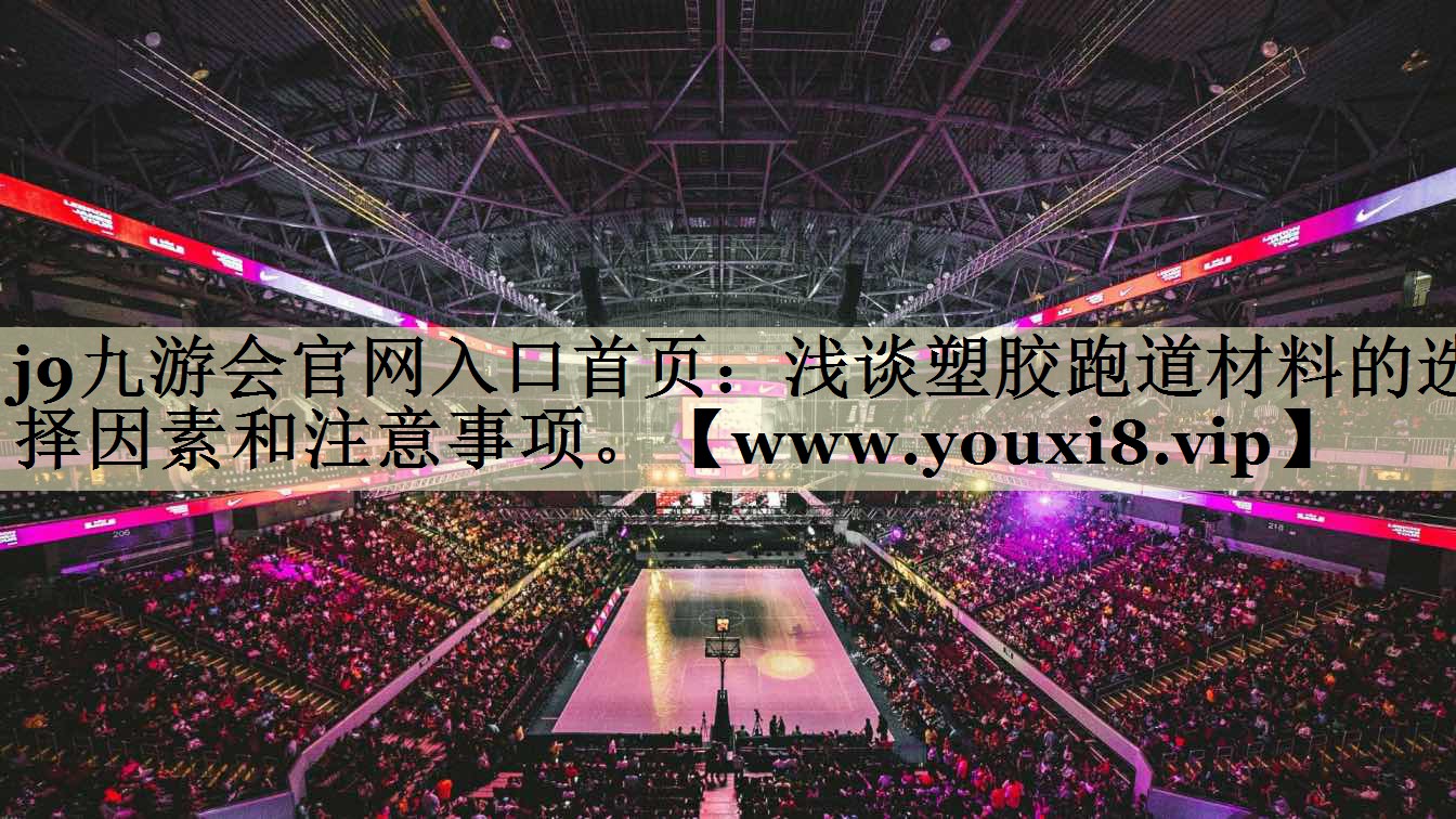 浅谈塑胶跑道材料的选择因素和注意事项。 浅谈塑胶跑道材料的选择因素和注意事项。
