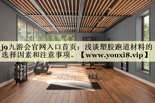 浅谈塑胶跑道材料的选择因素和注意事项。 浅谈塑胶跑道材料的选择因素和注意事项。