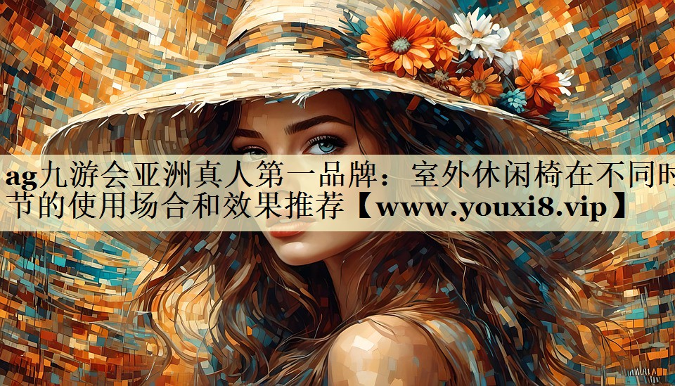 室外休闲椅在不同时节的使用场合和效果推荐 室外休闲椅在不同时节的使用场合和效果推荐