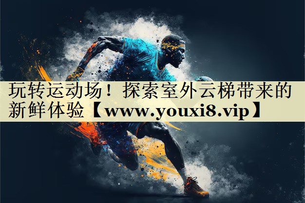 玩转运动场!探索室外云梯带来的新鲜体验 玩转运动场!探索室外云梯带来的新鲜体验