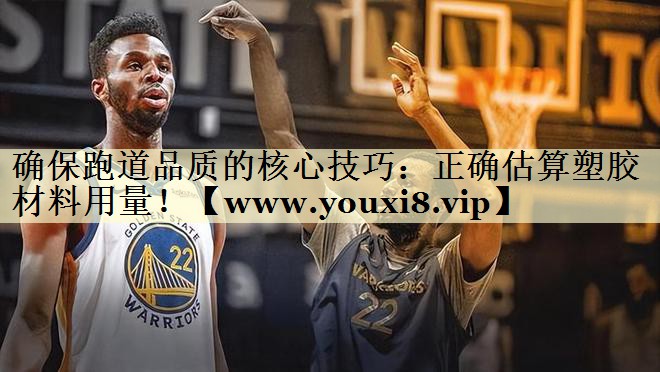 确保跑道品质的核心技巧:正确估算塑胶材料用量! 确保跑道品质的核心技巧:正确估算塑胶材料用量!