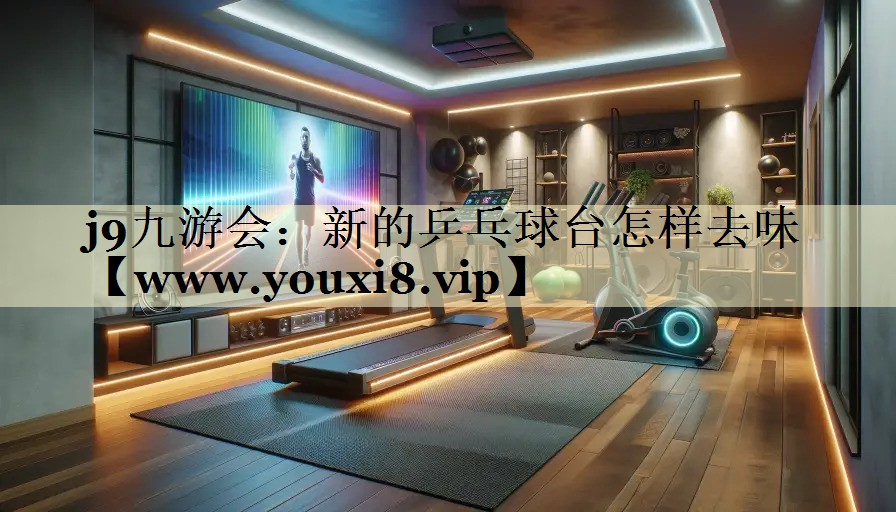 新的乒乓球台怎样去味 新的乒乓球台怎样去味