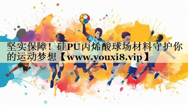 坚实保障!硅PU丙烯酸球场材料守护你的运动梦想 坚实保障!硅PU丙烯酸球场材料守护你的运动梦想