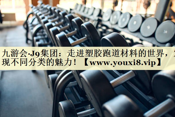 走进塑胶跑道材料的世界,发现不同分类的魅力! 走进塑胶跑道材料的世界,发现不同分类的魅力!