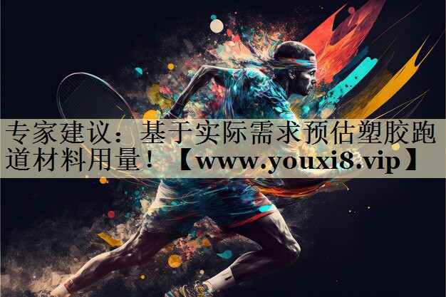 专家建议:基于实际需求预估塑胶跑道材料用量! 专家建议:基于实际需求预估塑胶跑道材料用量!