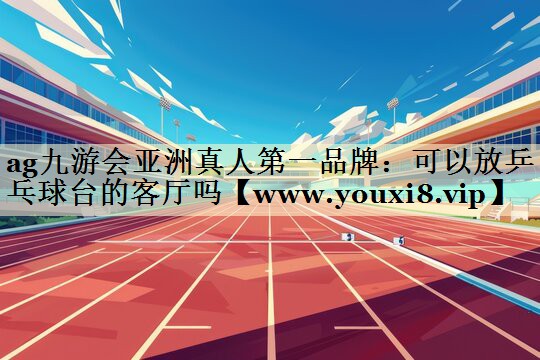 可以放乒乓球台的客厅吗 可以放乒乓球台的客厅吗