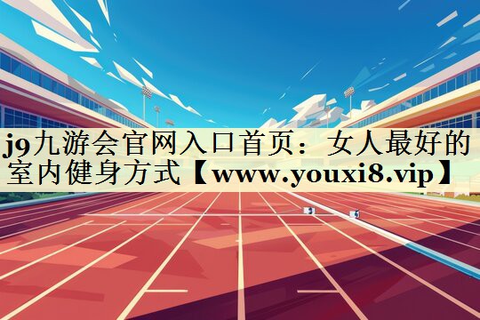 女人最好的室内健身方式 女人最好的室内健身方式