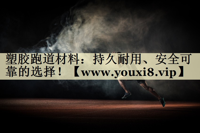 塑胶跑道材料:持久耐用、安全可靠的选择! 塑胶跑道材料:持久耐用、安全可靠的选择!