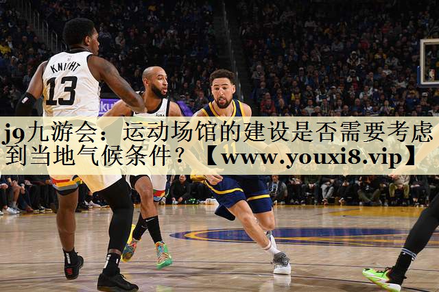 运动场馆的建设是否需要考虑到当地气候条件? 运动场馆的建设是否需要考虑到当地气候条件?