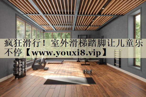 疯狂滑行!室外滑梯踏脚让儿童乐不停 疯狂滑行!室外滑梯踏脚让儿童乐不停