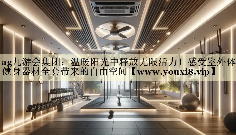 温暖阳光中释放无限活力!感受室外体育健身器材全套带来的自由空间 温暖阳光中释放无限活力!感受室外体育健身器材全套带来的自由空间