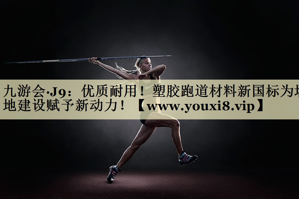 优质耐用!塑胶跑道材料新国标为场地建设赋予新动力! 优质耐用!塑胶跑道材料新国标为场地建设赋予新动力!