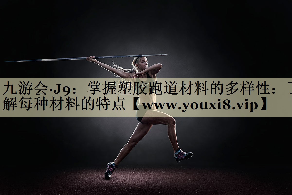 掌握塑胶跑道材料的多样性:了解每种材料的特点 掌握塑胶跑道材料的多样性:了解每种材料的特点