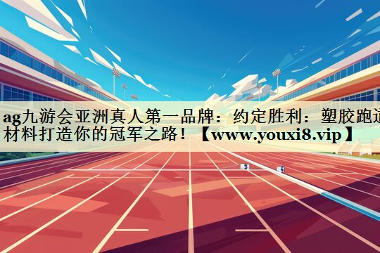 约定胜利:塑胶跑道材料打造你的冠军之路! 约定胜利:塑胶跑道材料打造你的冠军之路!