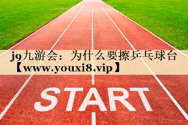 为什么要擦乒乓球台 为什么要擦乒乓球台