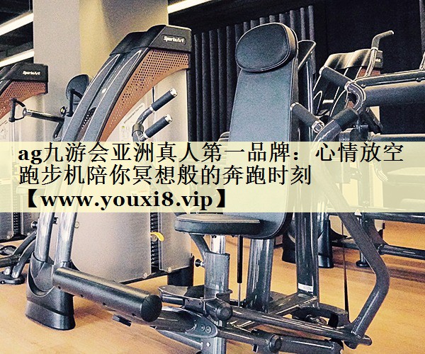 心情放空 跑步机陪你冥想般的奔跑时刻 心情放空 跑步机陪你冥想般的奔跑时刻