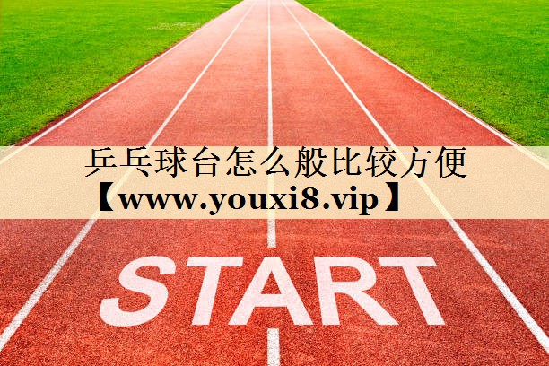 乒乓球台怎么般比较方便 乒乓球台怎么般比较方便