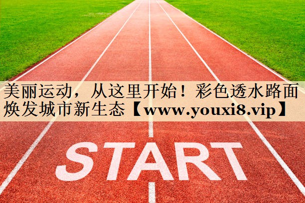 美丽运动,从这里开始!彩色透水路面焕发城市新生态 美丽运动,从这里开始!彩色透水路面焕发城市新生态