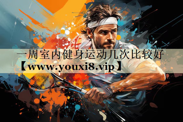 一周室内健身运动几次比较好 一周室内健身运动几次比较好