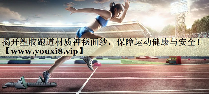 揭开塑胶跑道材质神秘面纱,保障运动健康与安全! 揭开塑胶跑道材质神秘面纱,保障运动健康与安全!