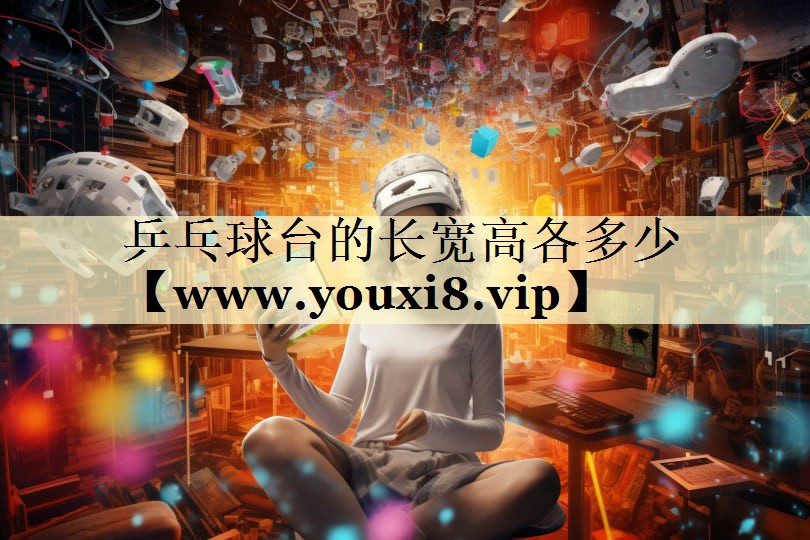 乒乓球台的长宽高各多少 乒乓球台的长宽高各多少