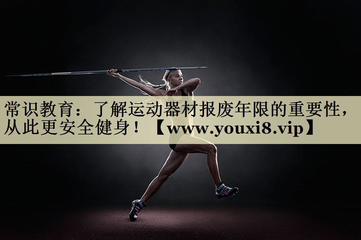 常识教育:了解运动器材报废年限的重要性,从此更安全健身! 常识教育:了解运动器材报废年限的重要性,从此更安全健身!