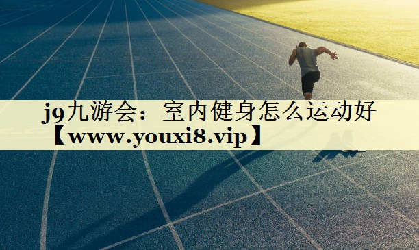 室内健身怎么运动好 室内健身怎么运动好