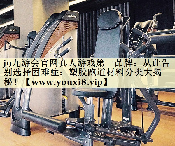 从此告别选择困难症:塑胶跑道材料分类大揭秘! 从此告别选择困难症:塑胶跑道材料分类大揭秘!